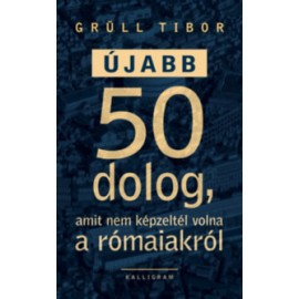 Grüll Tibor: Újabb 50 dolog, amit nem képzeltél volna a rómaiakról